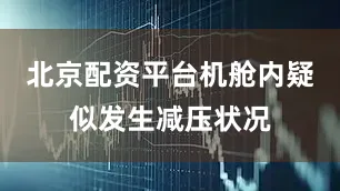 北京配资平台机舱内疑似发生减压状况