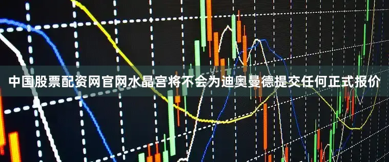 中国股票配资网官网水晶宫将不会为迪奥曼德提交任何正式报价