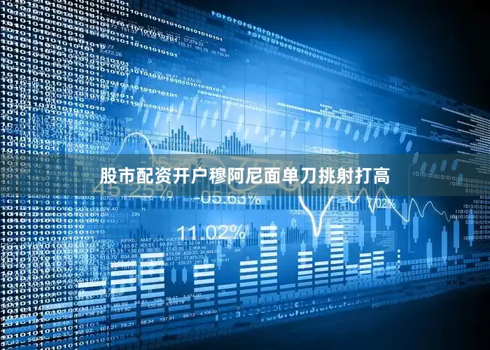 股市配资开户穆阿尼面单刀挑射打高