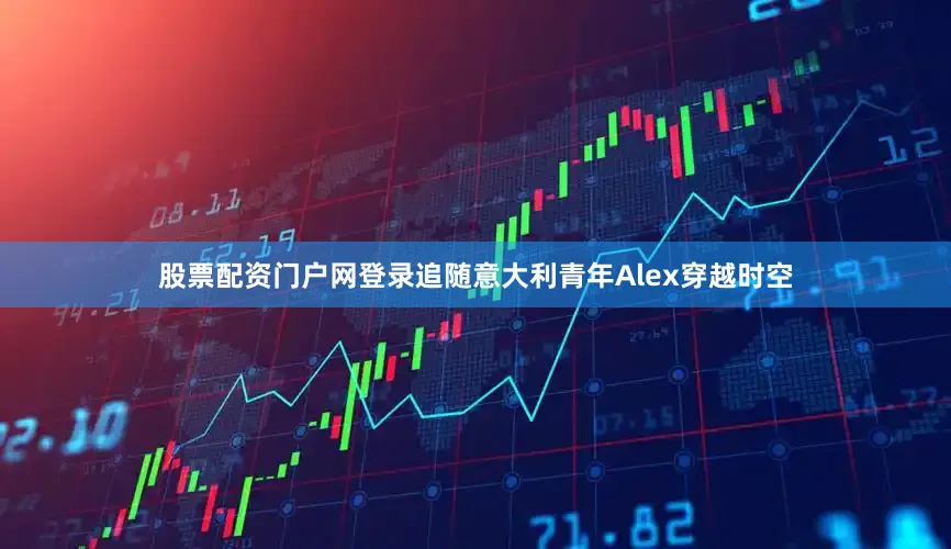 股票配资门户网登录追随意大利青年Alex穿越时空