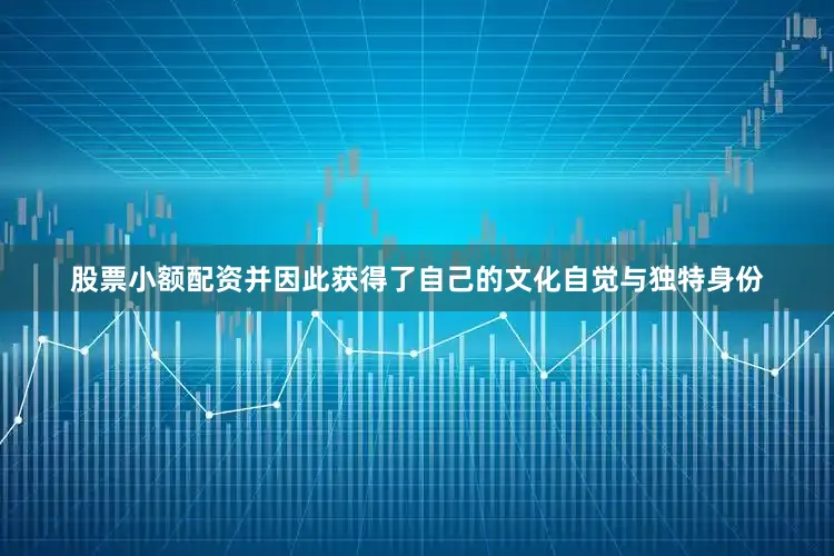 股票小额配资并因此获得了自己的文化自觉与独特身份