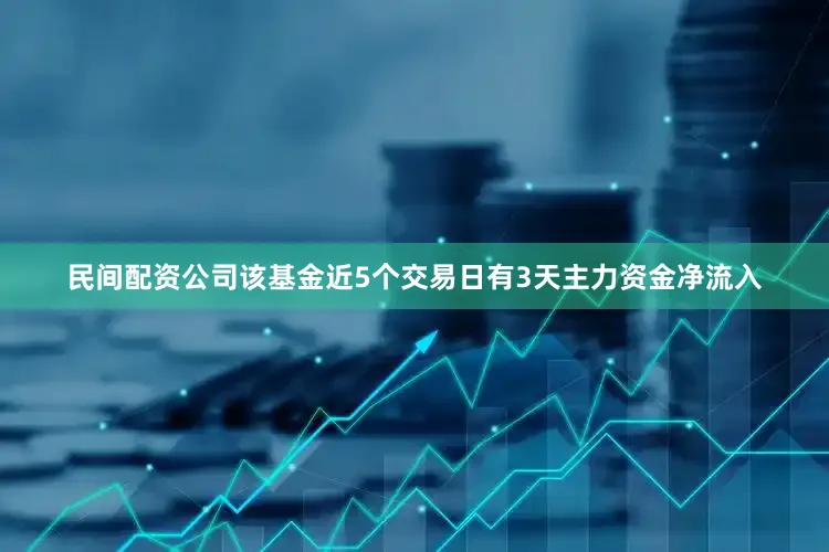 民间配资公司该基金近5个交易日有3天主力资金净流入