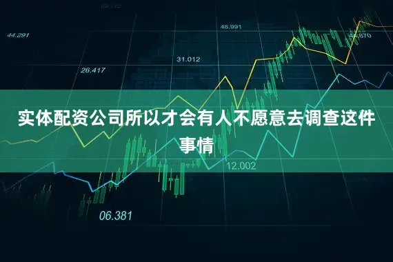 实体配资公司所以才会有人不愿意去调查这件事情