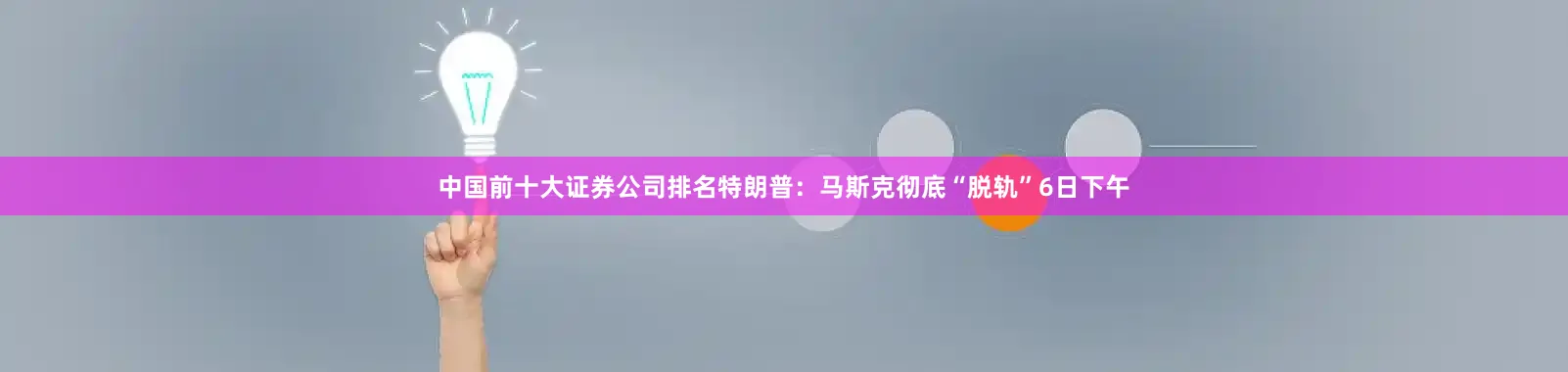 中国前十大证券公司排名特朗普：马斯克彻底“脱轨”6日下午