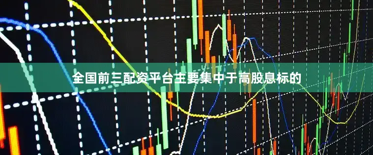 全国前三配资平台主要集中于高股息标的