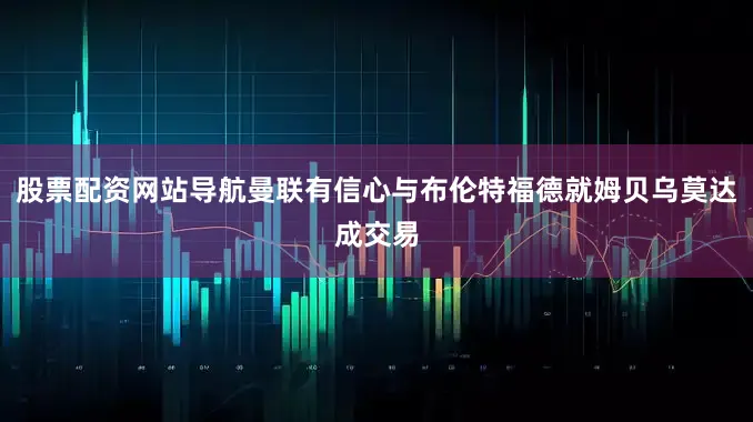 股票配资网站导航曼联有信心与布伦特福德就姆贝乌莫达成交易