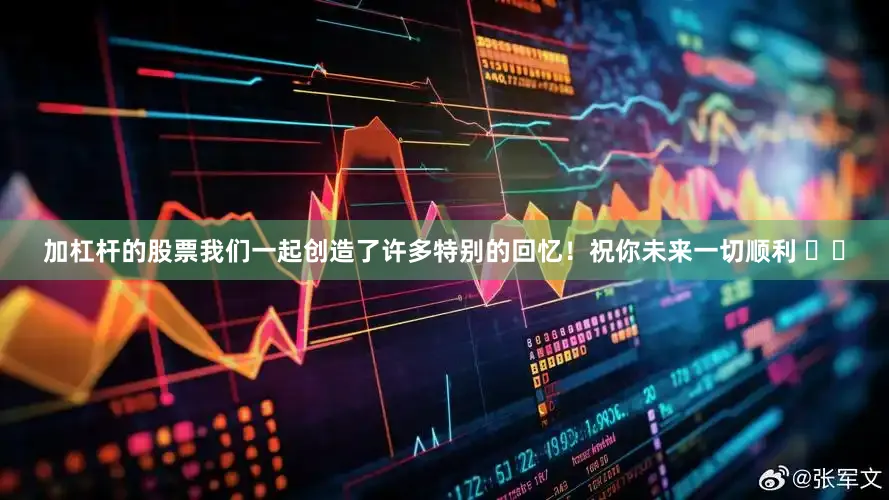 加杠杆的股票我们一起创造了许多特别的回忆！祝你未来一切顺利 ❤️