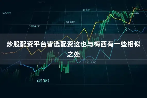 炒股配资平台皆选配资这也与梅西有一些相似之处