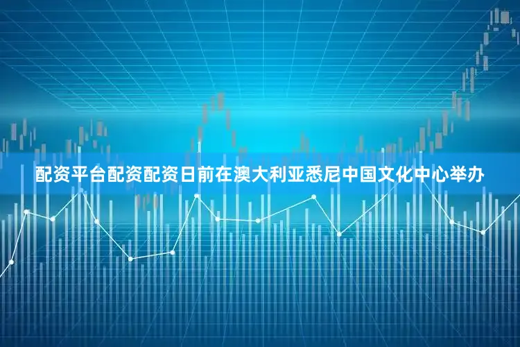 配资平台配资配资日前在澳大利亚悉尼中国文化中心举办