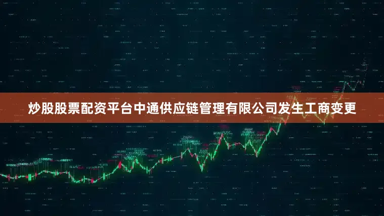 炒股股票配资平台中通供应链管理有限公司发生工商变更