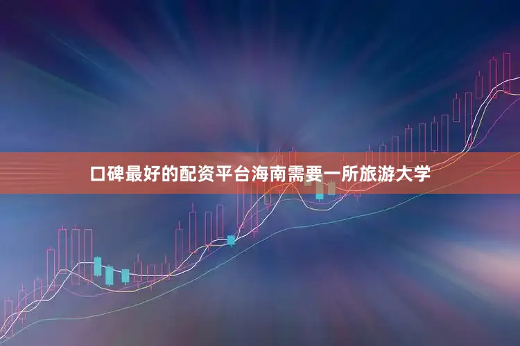 口碑最好的配资平台海南需要一所旅游大学