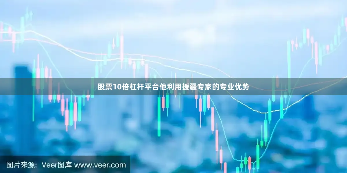 股票10倍杠杆平台他利用援疆专家的专业优势