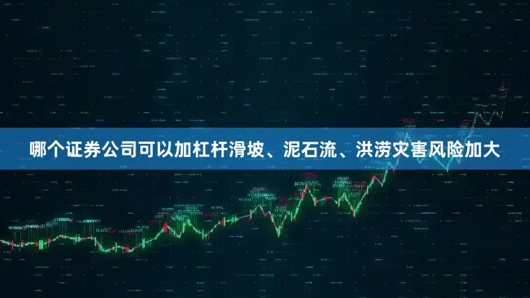 哪个证券公司可以加杠杆滑坡、泥石流、洪涝灾害风险加大
