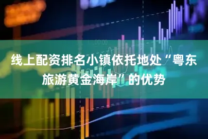 线上配资排名小镇依托地处“粤东旅游黄金海岸”的优势