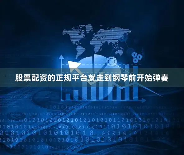 股票配资的正规平台就走到钢琴前开始弹奏