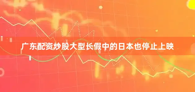 广东配资炒股大型长假中的日本也停止上映