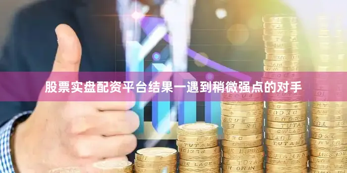 股票实盘配资平台结果一遇到稍微强点的对手