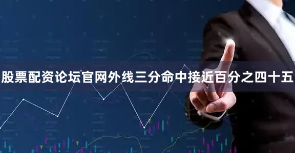 股票配资论坛官网外线三分命中接近百分之四十五