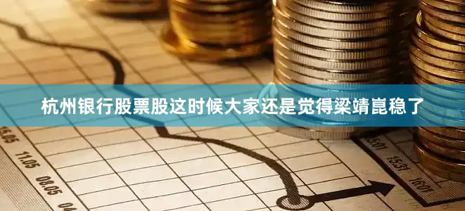 杭州银行股票股这时候大家还是觉得梁靖崑稳了