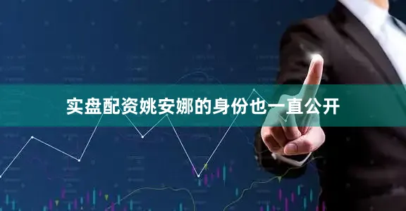 实盘配资姚安娜的身份也一直公开
