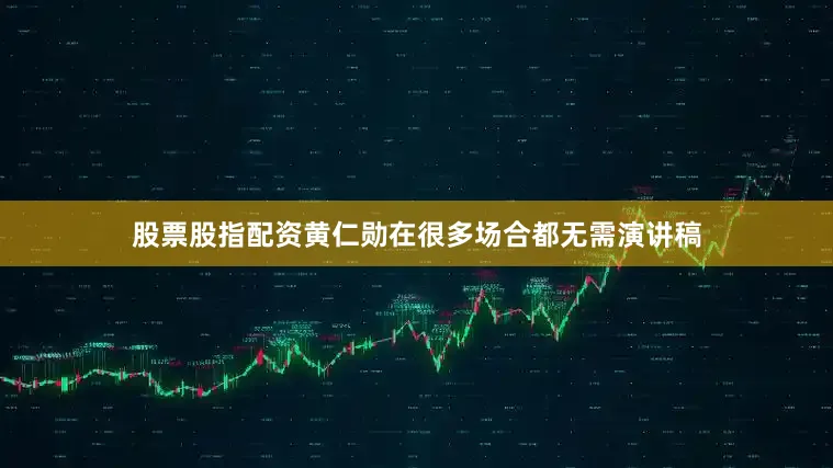 股票股指配资黄仁勋在很多场合都无需演讲稿