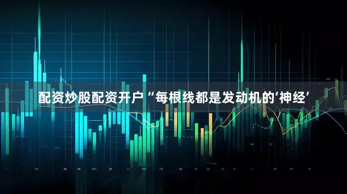 配资炒股配资开户“每根线都是发动机的‘神经’