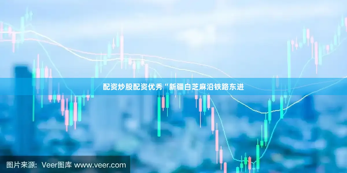 配资炒股配资优秀　　“新疆白芝麻沿铁路东进