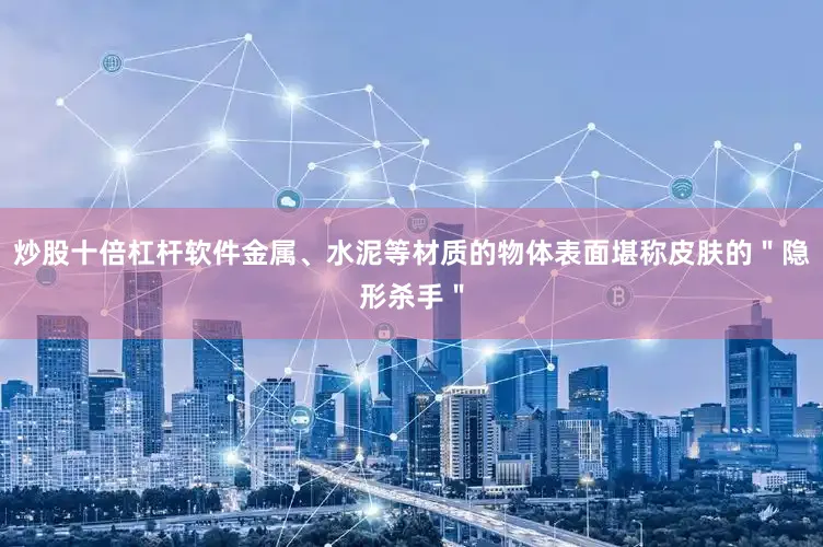 炒股十倍杠杆软件金属、水泥等材质的物体表面堪称皮肤的＂隐形杀手＂