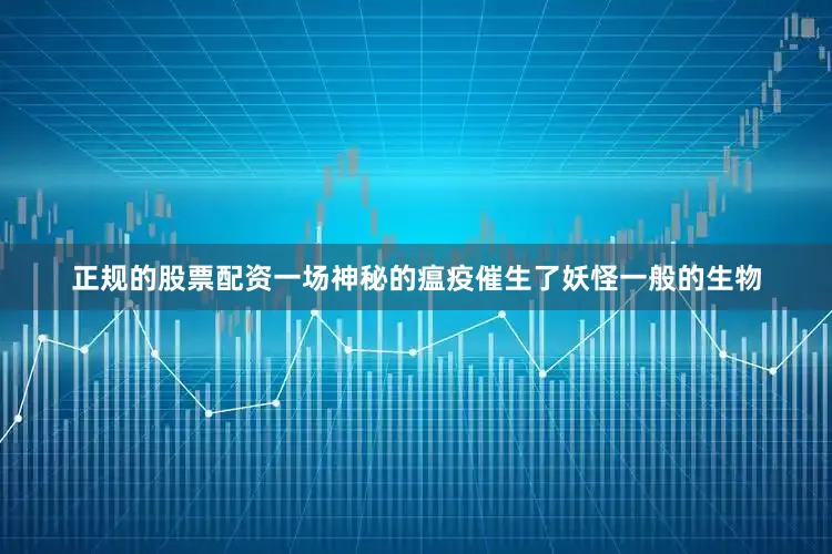 正规的股票配资一场神秘的瘟疫催生了妖怪一般的生物