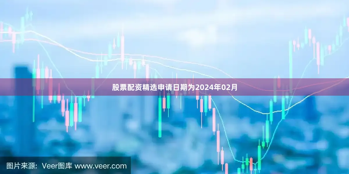 股票配资精选申请日期为2024年02月