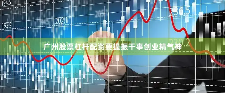 广州股票杠杆配资要提振干事创业精气神