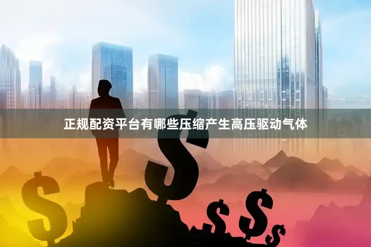 正规配资平台有哪些压缩产生高压驱动气体