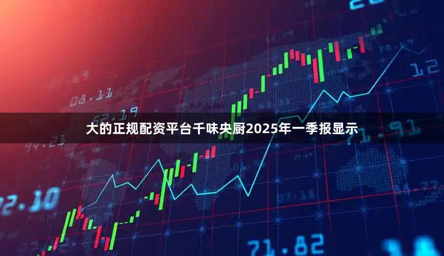 大的正规配资平台千味央厨2025年一季报显示