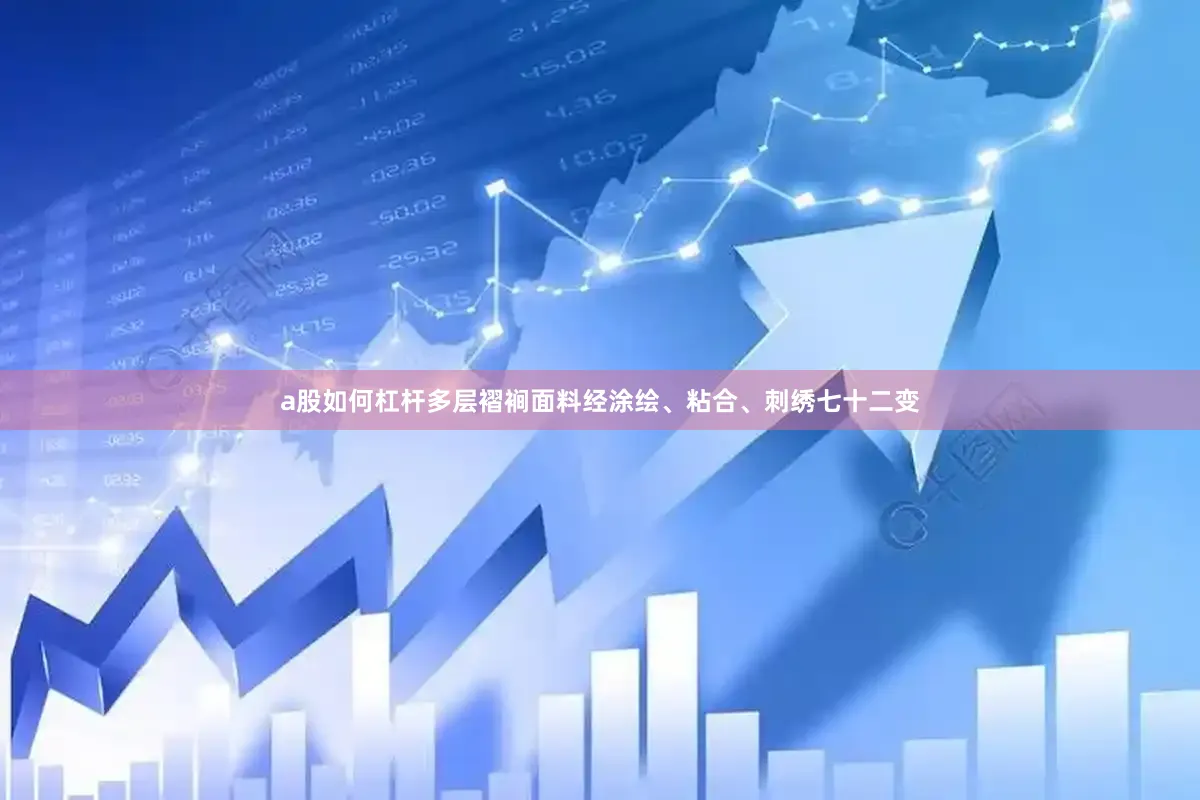 a股如何杠杆多层褶裥面料经涂绘、粘合、刺绣七十二变