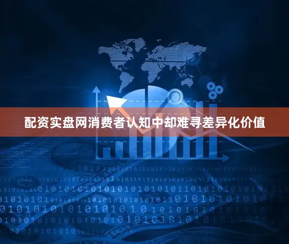 配资实盘网消费者认知中却难寻差异化价值
