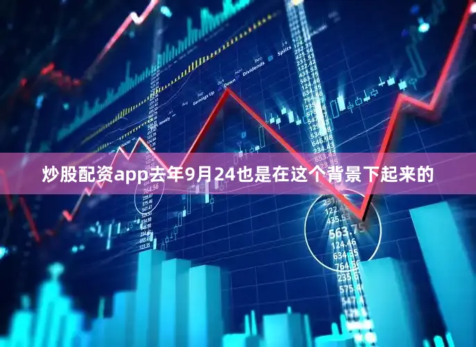 炒股配资app去年9月24也是在这个背景下起来的