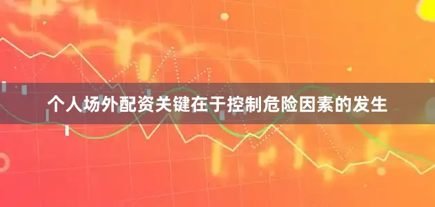 个人场外配资关键在于控制危险因素的发生