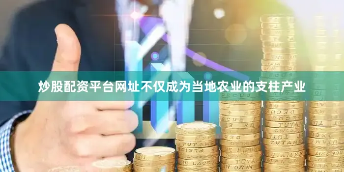 炒股配资平台网址不仅成为当地农业的支柱产业