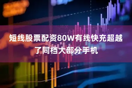 短线股票配资80W有线快充超越了同档大部分手机