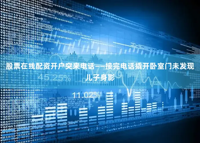 股票在线配资开户突来电话——接完电话撬开卧室门未发现儿子身影