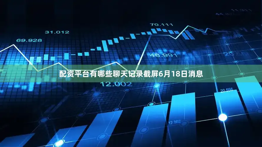 配资平台有哪些聊天记录截屏6月18日消息