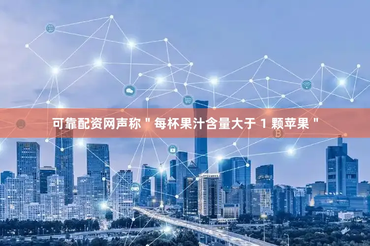 可靠配资网声称＂每杯果汁含量大于 1 颗苹果＂