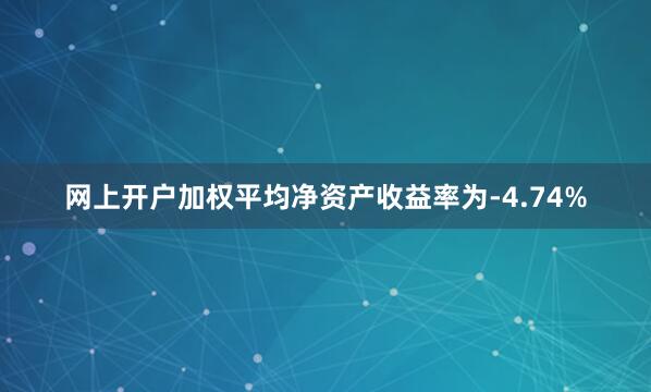 网上开户加权平均净资产收益率为-4.74%