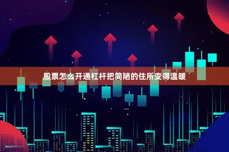 股票怎么开通杠杆把简陋的住所变得温暖