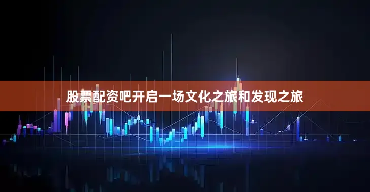 股票配资吧开启一场文化之旅和发现之旅