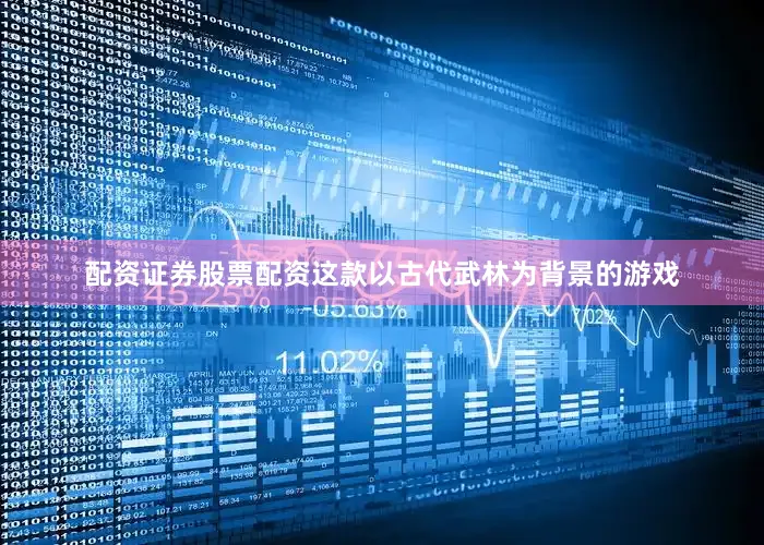 配资证券股票配资这款以古代武林为背景的游戏