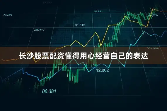 长沙股票配资懂得用心经营自己的表达