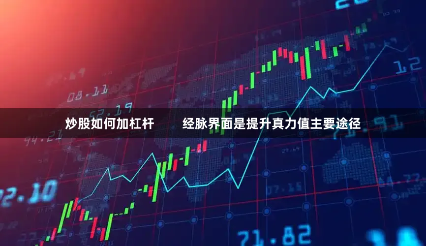 炒股如何加杠杆        经脉界面是提升真力值主要途径