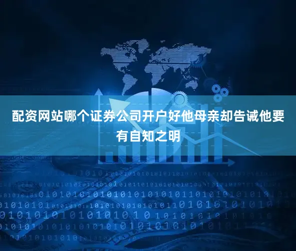 配资网站哪个证券公司开户好他母亲却告诫他要有自知之明