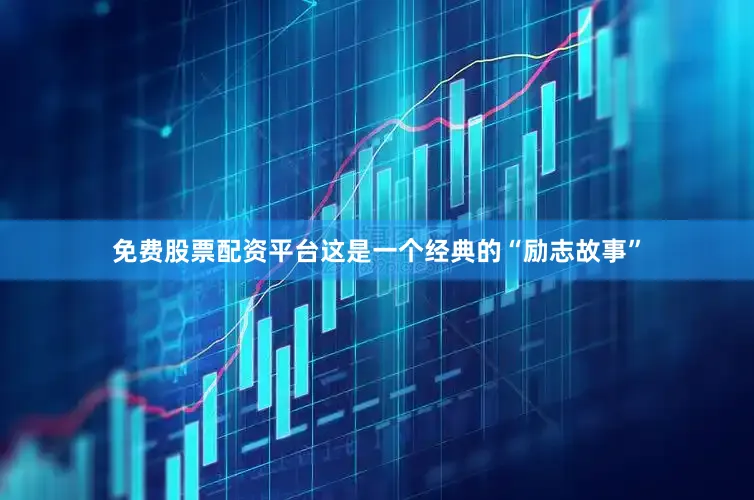 免费股票配资平台这是一个经典的“励志故事”